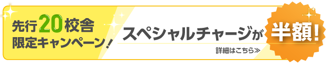 先行20校舎限定キャンペーン！スペシャルチャージが半額！